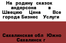 На  родину  сказок    андерсона  .....в  Швецию  › Цена ­ 1 - Все города Бизнес » Услуги   . Сахалинская обл.,Южно-Сахалинск г.